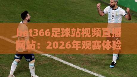 bet366足球站视频直播网站:2026年观赛体验实测与避坑指南 bet366足球站视频直播网站:2026年观赛体验实测与避坑指南