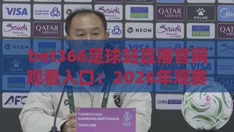 bet366足球站直播官网观看入口:2026年观赛新姿势,别只盯着一个入口 bet366足球站直播官网观看入口:2026年观赛新姿势,别只盯着一个入口