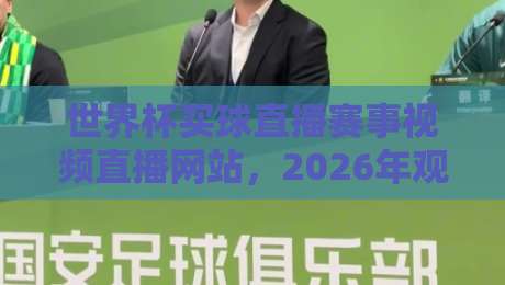 世界杯买球直播赛事视频直播网站，2026年观赛避坑指南：老球迷教你挑对平台
