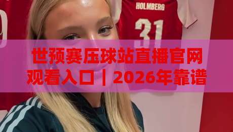 世预赛压球站直播官网观看入口｜2026年靠谱渠道怎么找？老球迷掏心窝分享