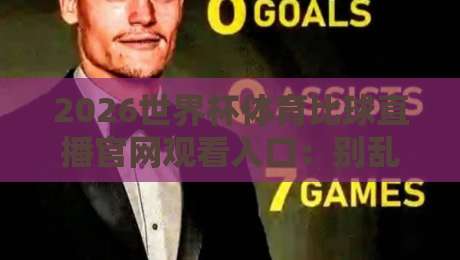 2026世界杯体育比球直播官网观看入口：别乱搜了，这份避坑指南请收好