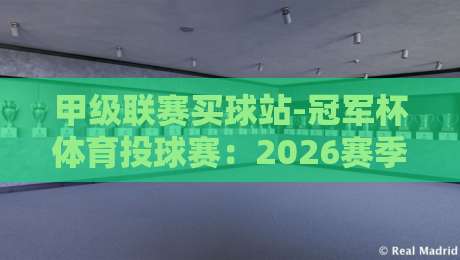 甲级联赛买球站-冠军杯体育投球赛:2026赛季投注策略全解析(甲级联赛买球站-冠军杯体育投球赛)