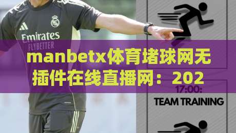 manbetx体育堵球网无插件在线直播网:2026年观赛体验的另一种打开方式