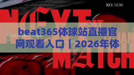 beat365体球站直播官网观看入口|2026年体育直播新体验:从找入口到看比赛全攻略 beat365体球站直播官网观看入口|2026年体育直播新体验:从找入口到看比赛全攻略