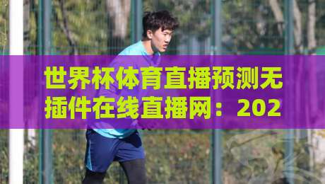 世界杯体育直播预测无插件在线直播网：2026年观赛避坑指南，老球迷都这么用