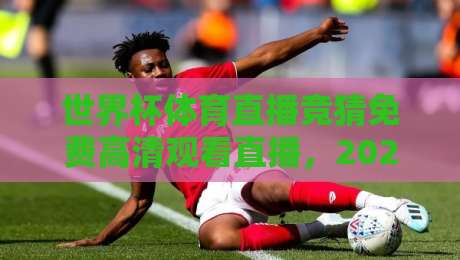 世界杯体育直播竞猜免费高清观看直播，2026年观赛避坑指南：老球迷亲测的3个隐藏玩法