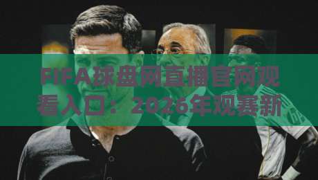 FIFA球盘网直播官网观看入口:2026年观赛新姿势,你找对门了吗? FIFA球盘网直播官网观看入口:2026年观赛新姿势,你找对门了吗?