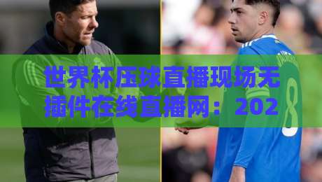 世界杯压球直播现场无插件在线直播网：2026年观赛体验升级指南，球迷必看