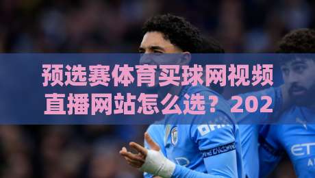 预选赛体育买球网视频直播网站怎么选？2026年球迷避坑指南与实测体验