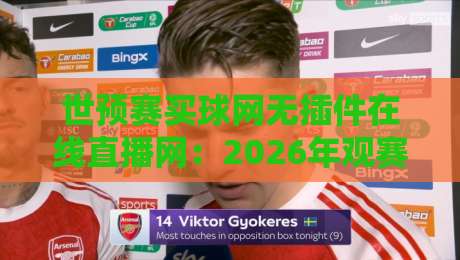 世预赛买球网无插件在线直播网：2026年观赛避坑指南，老球迷都这么看