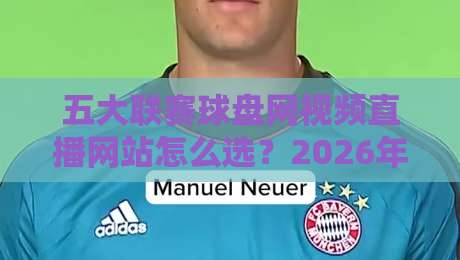 五大联赛球盘网视频直播网站怎么选?2026年实测避坑与观赛体验全解析 五大联赛球盘网视频直播网站怎么选?2026年实测避坑与观赛体验全解析