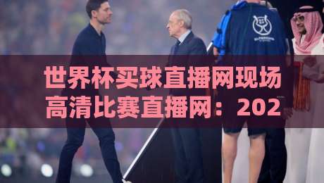 世界杯买球直播网现场高清比赛直播网：2026观赛避坑指南，画质与延迟到底怎么选？
