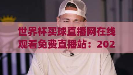 世界杯买球直播网在线观看免费直播站：2026年观赛避坑指南，这些细节你留意了吗？(实测分享)