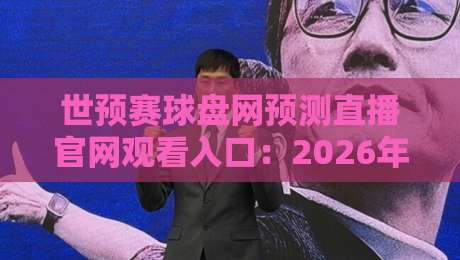 世预赛球盘网预测直播官网观看入口：2026年观赛避坑指南与实战心得