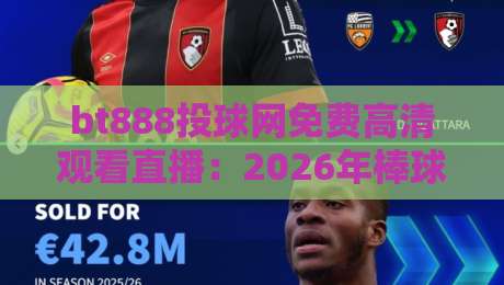 bt888投球网免费高清观看直播：2026年棒球观赛新姿势，真能白嫖高清信号吗？