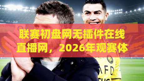 联赛初盘网无插件在线直播网，2026年观赛体验到底升级在哪？(实测分享)