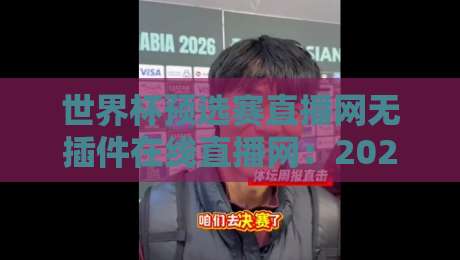 世界杯预选赛直播网无插件在线直播网：2026年观赛体验全面升级，球迷终于不用再忍了