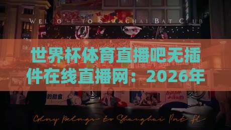 世界杯体育直播吧无插件在线直播网：2026年看球不卡顿的实用指南