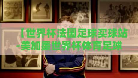 【世界杯法国足球买球站-美加墨世界杯体育足球买球赛】：老实说，2026年看球赛你该注意什么？