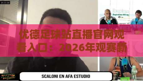 优德足球站直播官网观看入口:2026年观赛新姿势,你找对门路了吗? 优德足球站直播官网观看入口:2026年观赛新姿势,你找对门路了吗?