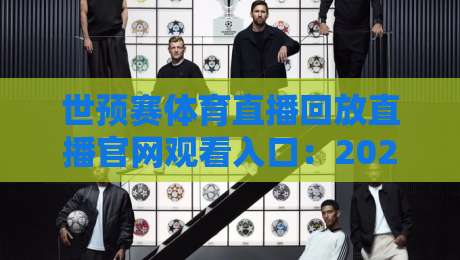 世预赛体育直播回放直播官网观看入口：2026年最全避坑指南与实测体验