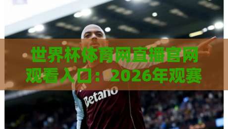 世界杯体育网直播官网观看入口:2026年观赛避坑指南与高清信号实测 世界杯体育网直播官网观看入口:2026年观赛避坑指南与高清信号实测
