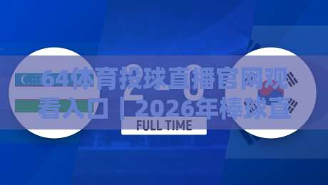 64体育投球直播官网观看入口｜2026年棒球直播新姿势，投球瞬间别眨眼