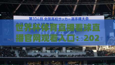 世界杯体育直播看球直播官网观看入口：2026年观赛避坑指南，别等开赛才找链接