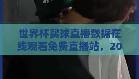 世界杯买球直播数据在线观看免费直播站，2026年球迷该怎么选才不踩坑？