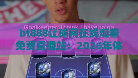 bt888让球网在线观看免费直播站：2026年体育迷的观赛新选择？实测体验与避坑指南