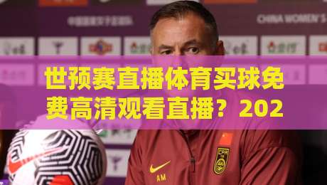 世预赛直播体育买球免费高清观看直播？2026年球迷观赛避坑指南与合规渠道盘点