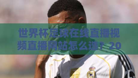 世界杯足球在线直播视频直播网站怎么选？2026年观赛避坑指南与实测体验
