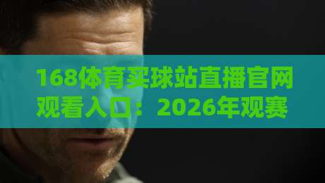 168体育买球站直播官网观看入口：2026年观赛新姿势，别只盯着一个口子