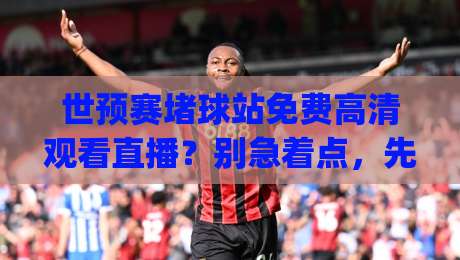 世预赛堵球站免费高清观看直播?别急着点,先看清这3个坑(世预赛堵球站免费高清观看直播) 世预赛堵球站免费高清观看直播?别急着点,先看清这3个坑(世预赛堵球站免费高清观看直播)