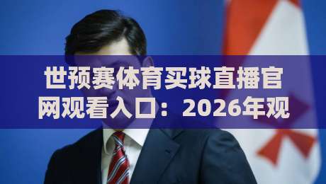 世预赛体育买球直播官网观看入口：2026年观赛避坑指南，别等开球才找路