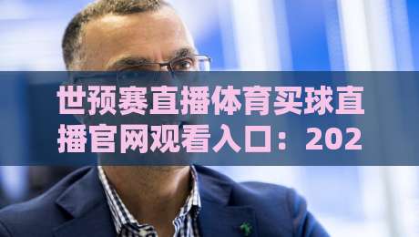 世预赛直播体育买球直播官网观看入口:2026年观赛避坑指南,这些细节别忽略 世预赛直播体育买球直播官网观看入口:2026年观赛避坑指南,这些细节别忽略
