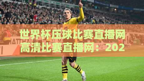 世界杯压球比赛直播网高清比赛直播网：2026观赛避坑指南，画质与延迟到底怎么选？
