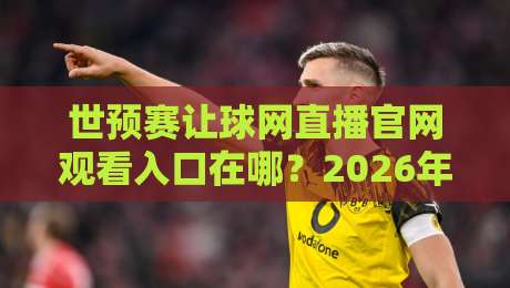 世预赛让球网直播官网观看入口在哪？2026年靠谱渠道与避坑指南