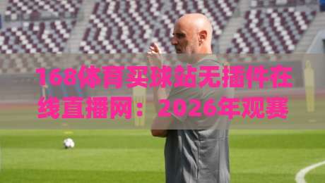 168体育买球站无插件在线直播网:2026年观赛体验到底升级在哪?(实测分享) 168体育买球站无插件在线直播网:2026年观赛体验到底升级在哪?(实测分享)