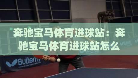 奔驰宝马体育进球站:奔驰宝马体育进球站怎么玩?(奔驰宝马体育进球站)三大核心体验全拆解|网上热门投球网排名回放无广告全场录像公司比分 奔驰宝马体育进球站:奔驰宝马体育进球站怎么玩?(奔驰宝马体育进球站)三大核心体验全拆解|网上热门投球网排名回放无广告全场录像公司比分
