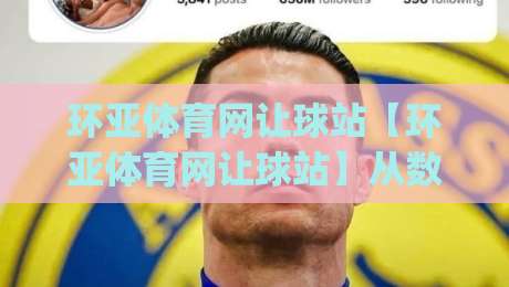 环亚体育网让球站【环亚体育网让球站】从数据逻辑到场景预判：让球站背后的运行脉络与实操体感|今日最新外围堵球网APP网址球盘平台赛后回放JRS