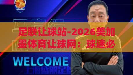 足联让球站-2026美加墨体育让球网：球迷必知的五大实用技巧（深度解析）
