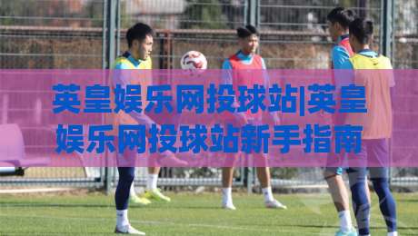 英皇娱乐网投球站|英皇娱乐网投球站新手指南:从界面布局到互动节奏的顺畅体验|今日最新外围投球站动画水位精彩片段流畅代理1080P 英皇娱乐网投球站|英皇娱乐网投球站新手指南:从界面布局到互动节奏的顺畅体验|今日最新外围投球站动画水位精彩片段流畅代理1080P