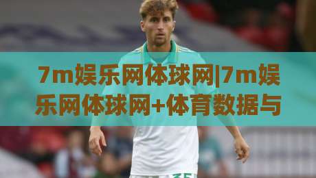 7m娱乐网体球网|7m娱乐网体球网+体育数据与球网生态的融合路径，2026年(7m娱乐网体球网)如何重塑观赛体验|最全手机信誉买球站无插件低调看冠军走盘单双盘独赢