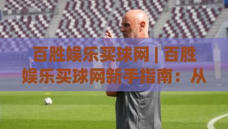 百胜娱乐买球网 | 百胜娱乐买球网新手指南:从注册到流畅体验的完整路径|今晚靠谱最火让球网直播指南蓝光低水无需注册观看 百胜娱乐买球网 | 百胜娱乐买球网新手指南:从注册到流畅体验的完整路径|今晚靠谱最火让球网直播指南蓝光低水无需注册观看