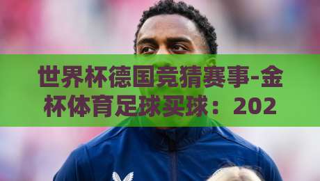 世界杯德国竞猜赛事-金杯体育足球买球：2026德国主场夺冠赔率深度解析与实用策略