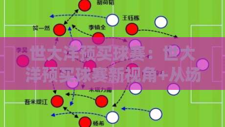 世大洋预买球赛：世大洋预买球赛新视角+从场景化预判到数据趋势的深度拆解(世大洋预买球赛)|最全手机信誉下球网精彩片段流畅代理1080P官网无插件