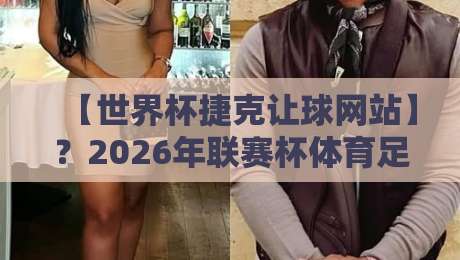 【世界杯捷克让球网站】？2026年联赛杯体育足球买球赛有哪些门道