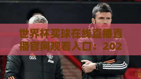 世界杯买球在线直播直播官网观看入口：2026年观赛避坑指南，这些细节你留意了吗？