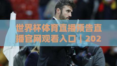 世界杯体育直播预告直播官网观看入口|2026观赛指南:别等开球才找信号,这份入口清单先收好 世界杯体育直播预告直播官网观看入口|2026观赛指南:别等开球才找信号,这份入口清单先收好